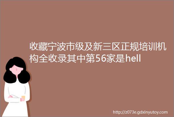 收藏宁波市级及新三区正规培训机构全收录其中第56家是helliphellip