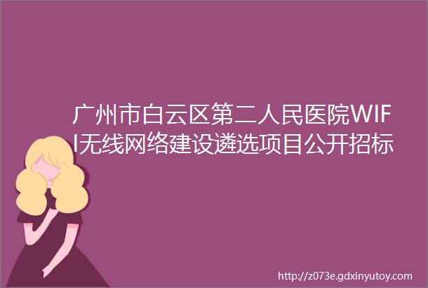广州市白云区第二人民医院WIFI无线网络建设遴选项目公开招标公告