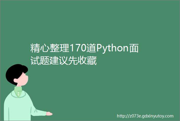 精心整理170道Python面试题建议先收藏