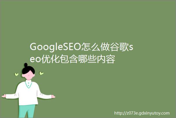 GoogleSEO怎么做谷歌seo优化包含哪些内容